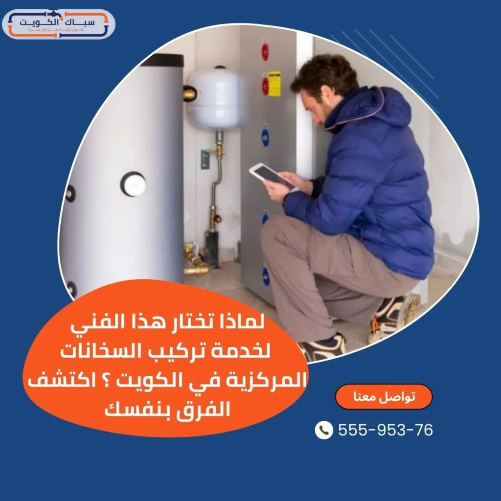 لماذا تختار هذا الفني لخدمة تركيب السخانات المركزية في الكويت؟ اكتشف الفرق بنفسك